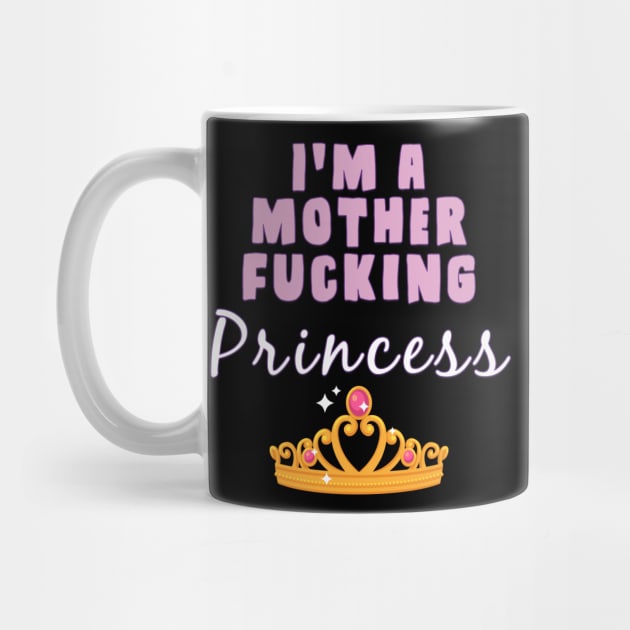 I'm A mother fucking princess by AmandaPandaBrand